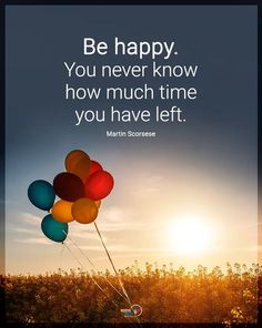 the quote be happy you never know how much time you have left by martin scorse