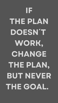 a black and white quote with the words if the plan doesn't work, change the plan, but never the goal