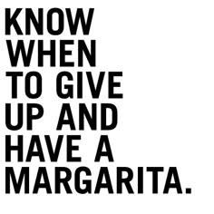 a black and white poster with the words, know when to give up and have a margarita