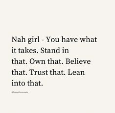 a quote that reads, nah girl you have what it takes stand in that own that believe