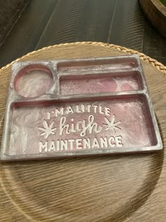 a tray that says i'm little high maintenance on the front and side of it