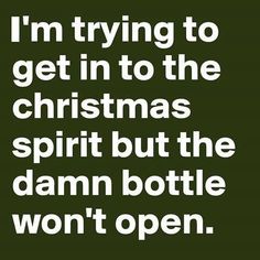 i'm trying to get in to the christmas spirit but the damn bottle won't open