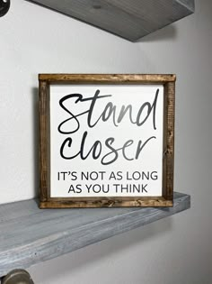 a wooden sign that says stand closer it's not as long as you think