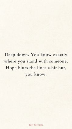 a quote that reads deep down you know exactly where you stand with someone hope burns the lines a bit but, you know