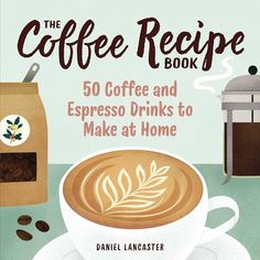 the coffee recipe book 50 coffee and espresso drinks to make at home