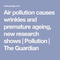 air pollution cause wrinkles and premature aging, new research shows i pollution the guardian