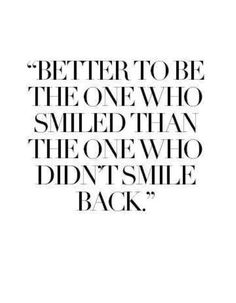 a quote that reads,'better to be the one who smiled than the one who didn