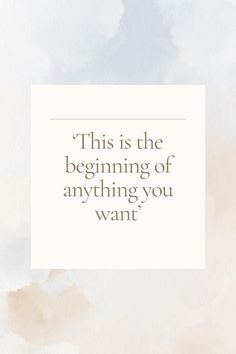 a quote that reads, this is the beginning of anything you want