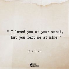 a piece of paper with the quote i loved you at your worst, but you left me at mine unknown