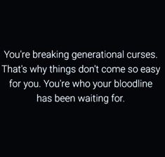 a black and white photo with the words, you're breaking generational curses that's why things don't come so easy for you're who your bloodline has been waiting for