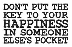 the words don't put the key to your happiness in someone else's pocket