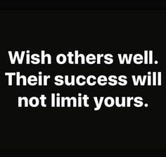 the words wish others well their success will not limit yours