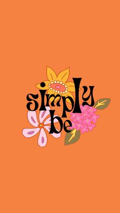 an orange background with the words simply be surrounded by colorful flowers and leaves on it