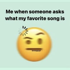 a smiley face with the words me when someone asks what my favorite song is