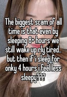 the biggest scam of all time is that even by sleeping 8 hours we still wake up my tired but then if i sleep for only 4 hours i fell asleep