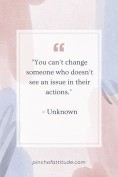 the quote you can't change someone who doesn't see an issue in their actions