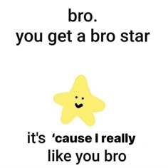 a yellow star with the words bro you get a bro star it's cute and smol like you bro