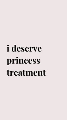 the words i deserve princess treatment are in black and white