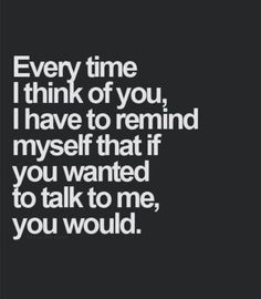 a black and white photo with the words every time i think of you, i have to remind myself that if you wanted to talk to me, you would