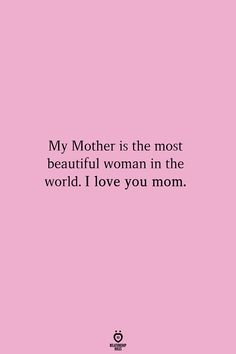 a pink background with the words, my mother is the most beautiful woman in the world i love you mom