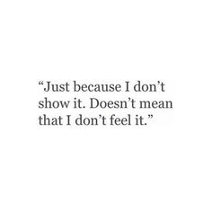 a quote that says, just because i don't show it doesn't mean that