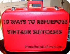 a red suitcase with the words 10 ways to repurpose vintage suitcases