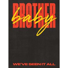 we've seen it all poster with the words brother baby on it in red, yellow and black