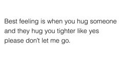 a white background with the words best feeling is when you hug someone and they hug you higher like yes please don't let me go