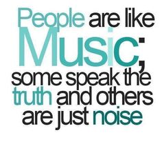 a quote that says people are like music some speak the truth and others are just noise