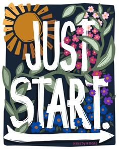 Art print with the words "Just Start" in white, with pink, blue, and purple flowers, green vines, and a mustard sun, all on a navy background. Green Vines, Small Steps, Motivational Art, Just Start, Happy Thoughts, One Week, Ready Made, Small Flowers, Art Paint