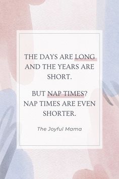 a quote that reads, the days are long and the years are short but nap times are even shorter