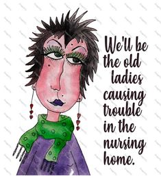 a drawing of a woman with her eyes closed and the words we'll be the old ladies causing trouble in the nursing home