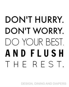 a quote that says don't hurry don't worry do your best and flush the rest