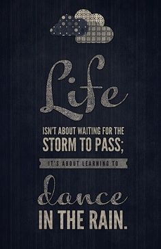 the words life isn't about waiting for the storm to pass, it's about learning to dance in the rain