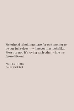 an image of a quote from the book sisterhood is holding space for one another to be our full selves - whatever that looks like messy or not, it's leaving each other while we