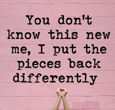 two people holding their hands in front of a pink wall with the words you don't know this new me, i put the pieces back differently