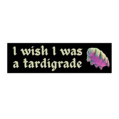 a sticker with the words i wish i was a tardigrade on it