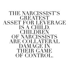 the narcisst's greatest asset forlevage is a child, children are collateral and damage in their game of control