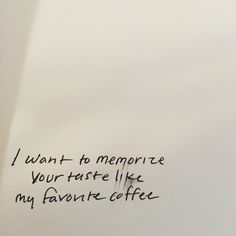 a piece of paper with writing on it that says i want to memore your taste like my favorite coffee