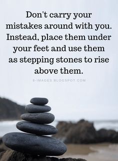 rocks stacked on top of each other with the words don't carry your mistakes around with you instead, place them under your feet and use them as stepping stones to rise above them