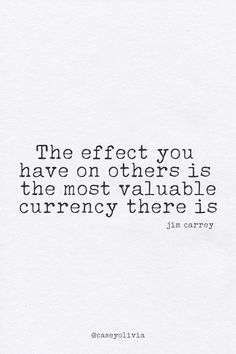 the effect you have on others is the most valuable currency there is - john carry