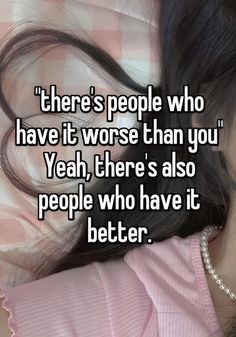 there's people who have it worse than you yeah, there's also people who have it better