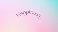 the words happiness is a habit on a pink and blue background