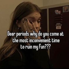 a girl with her hand on her face and the caption dear periods why do you come at the most inconvenient time to ruin my fun?