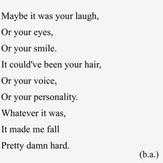 a poem written in black and white with the words maybe it was your laugh, or your eyes, or your smile