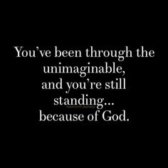 a black background with the words you've been through the unimaginable, and you're still standing because of god