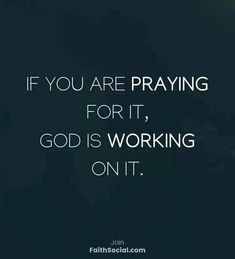 the quote if you are praying for it, god is working on it