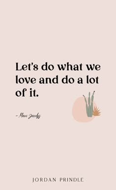 a quote that says let's do what we love and do a lot of it