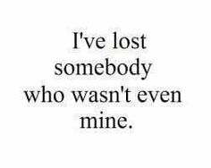 the words i've lost somebody who was even mine