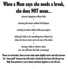 a poem written in black and white with the words when mom says she needs a break, she does not mean